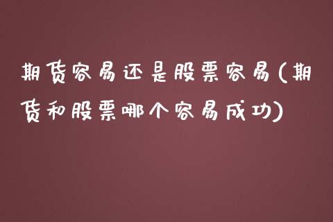 期货容易还是股票容易(期货和股票哪个容易成功)_https://www.iteshow.com_原油期货_第1张