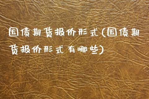 国债期货报价形式(国债期货报价形式有哪些)_https://www.iteshow.com_期货百科_第1张