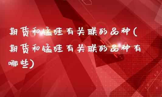 期货和锰硅有关联的品种(期货和锰硅有关联的品种有哪些)_https://www.iteshow.com_期货交易_第1张