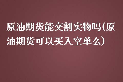 原油期货能交割实物吗(原油期货可以买入空单么)_https://www.iteshow.com_商品期权_第1张