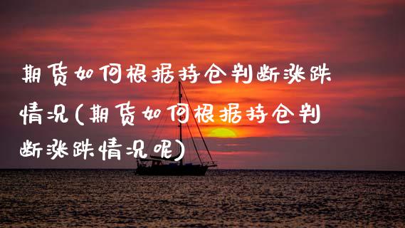 期货如何根据持仓判断涨跌情况(期货如何根据持仓判断涨跌情况呢)_https://www.iteshow.com_期货品种_第1张