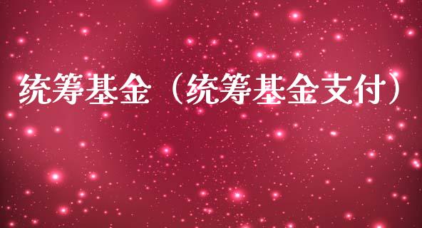 统筹基金（统筹基金支付）_https://www.iteshow.com_基金_第1张