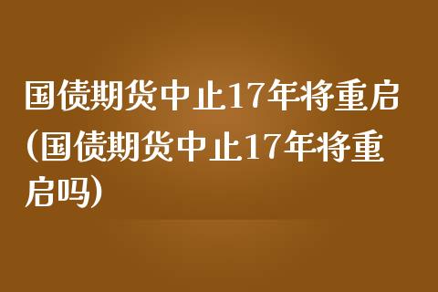 国债期货中止17年将重启(国债期货中止17年将重启吗)_https://www.iteshow.com_黄金期货_第1张