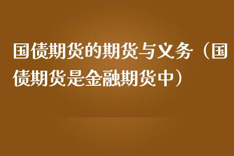 国债期货的期货与义务（国债期货是金融期货中）_https://www.iteshow.com_期货品种_第1张