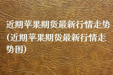 近期苹果期货最新行情走势(近期苹果期货最新行情走势图)_https://www.iteshow.com_股指期货_第1张