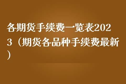 各期货手续费一览表2023（期货各品种手续费最新）_https://www.iteshow.com_期货公司_第1张