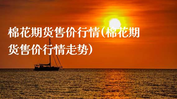 棉花期货售价行情(棉花期货售价行情走势)_https://www.iteshow.com_股票_第1张