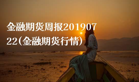 金融期货周报20190722(金融期货行情)_https://www.iteshow.com_股指期权_第1张