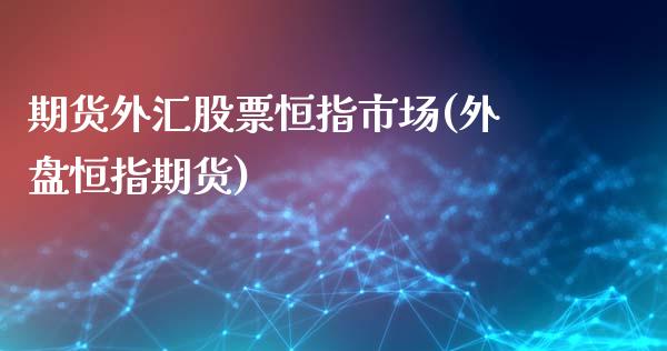 期货外汇股票恒指市场(外盘恒指期货)_https://www.iteshow.com_商品期货_第1张