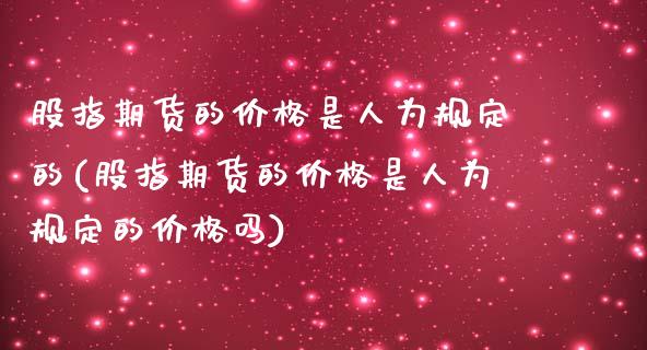 股指期货的价格是人为规定的(股指期货的价格是人为规定的价格吗)_https://www.iteshow.com_期货交易_第1张