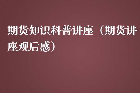 期货知识科普讲座（期货讲座观后感）_https://www.iteshow.com_期货品种_第1张