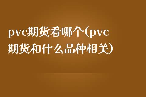 pvc期货看哪个(pvc期货和什么品种相关)_https://www.iteshow.com_原油期货_第1张