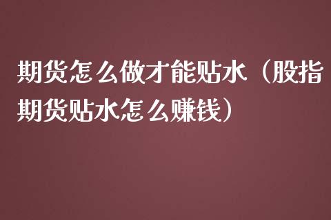 期货怎么做才能贴水（股指期货贴水怎么赚钱）_https://www.iteshow.com_黄金期货_第1张