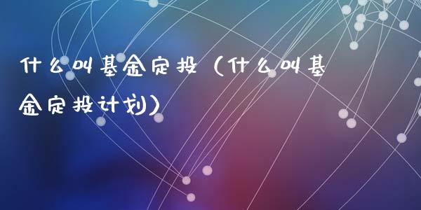 什么叫基金定投（什么叫基金定投计划）_https://www.iteshow.com_基金_第1张