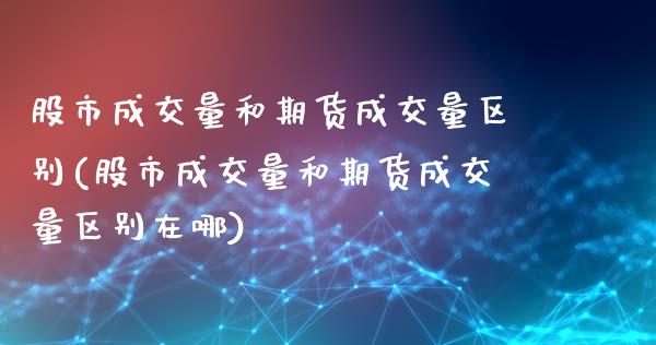 股市成交量和期货成交量区别(股市成交量和期货成交量区别在哪)_https://www.iteshow.com_期货公司_第1张