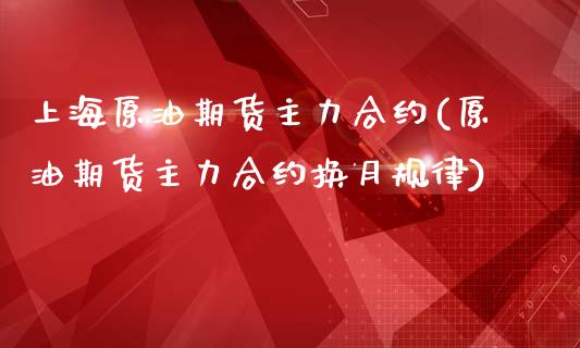 上海原油期货主力合约(原油期货主力合约换月规律)_https://www.iteshow.com_期货开户_第1张