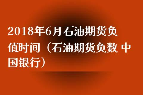 2018年6月石油期货负值时间（石油期货负数 中国银行）_https://www.iteshow.com_期货交易_第1张