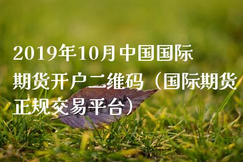 2019年10月中国国际期货开户二维码（国际期货正规交易平台）_https://www.iteshow.com_期货公司_第1张