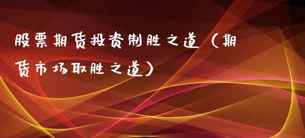 股票期货投资制胜之道（期货市场取胜之道）_https://www.iteshow.com_期货百科_第1张