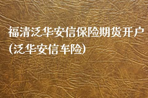 福清泛华安信保险期货开户(泛华安信车险)_https://www.iteshow.com_基金_第1张