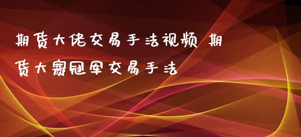 期货大佬交易手法视频 期货大赛冠军交易手法_https://www.iteshow.com_期货开户_第1张