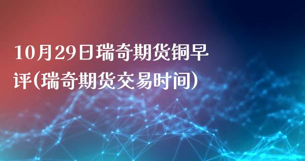 10月29日瑞奇期货铜早评(瑞奇期货交易时间)_https://www.iteshow.com_期货知识_第1张