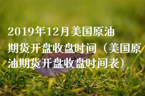 2019年12月美国原油期货开盘收盘时间（美国原油期货开盘收盘时间表）_https://www.iteshow.com_黄金期货_第1张