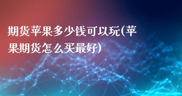 期货苹果多少钱可以玩(苹果期货怎么买最好)_https://www.iteshow.com_期货知识_第1张