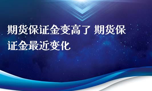 期货保证金变高了 期货保证金最近变化_https://www.iteshow.com_原油期货_第1张