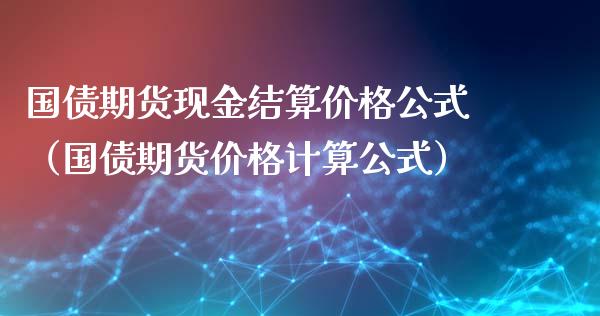 国债期货现金结算价格公式（国债期货价格计算公式）_https://www.iteshow.com_黄金期货_第1张