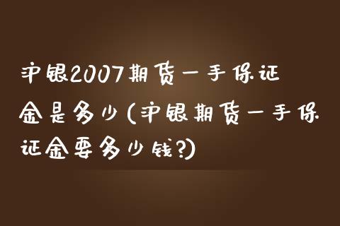 沪银2007期货一手保证金是多少(沪银期货一手保证金要多少钱?)_https://www.iteshow.com_期货百科_第1张