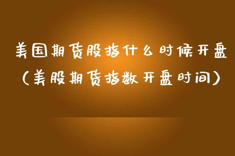 美国期货股指什么时候开盘（美股期货指数开盘时间）_https://www.iteshow.com_商品期权_第1张