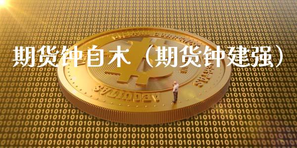 期货钟自木（期货钟建强）_https://www.iteshow.com_黄金期货_第1张