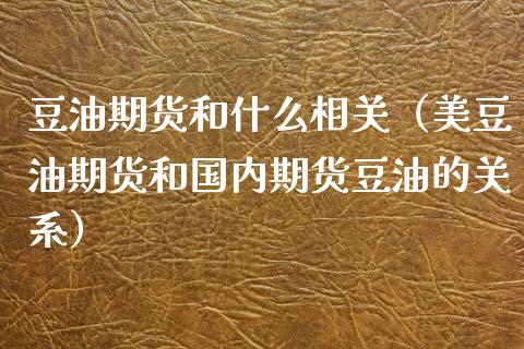 豆油期货和什么相关（美豆油期货和国内期货豆油的关系）_https://www.iteshow.com_期货交易_第1张