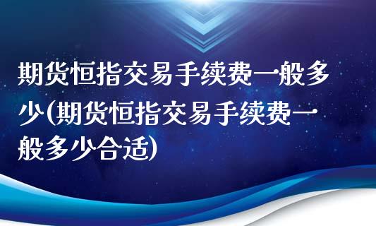 期货恒指交易手续费一般多少(期货恒指交易手续费一般多少合适)_https://www.iteshow.com_期货交易_第1张