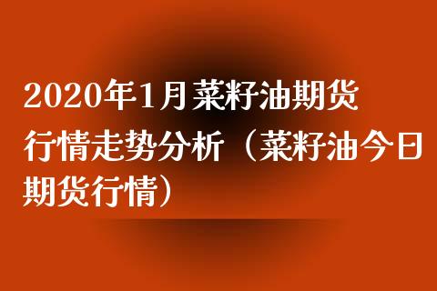 2020年1月菜籽油期货行情走势分析（菜籽油今日期货行情）_https://www.iteshow.com_期货知识_第1张