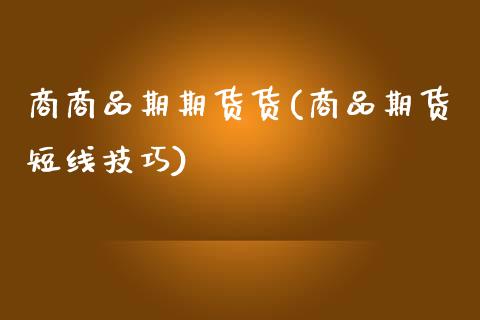 商商品期期货货(商品期货短线技巧)_https://www.iteshow.com_基金_第1张