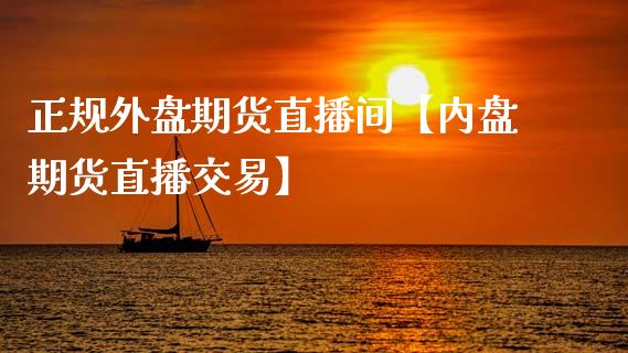 正规外盘期货直播间【内盘期货直播交易】_https://www.iteshow.com_期货百科_第1张