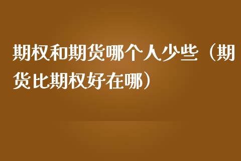 期权和期货哪个人少些（期货比期权好在哪）_https://www.iteshow.com_商品期权_第1张