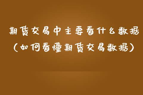 期货交易中主要看什么数据（如何看懂期货交易数据）_https://www.iteshow.com_商品期权_第1张