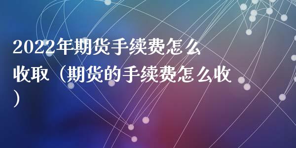 2022年期货手续费怎么收取（期货的手续费怎么收）_https://www.iteshow.com_商品期权_第1张