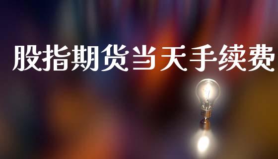 股指期货当天手续费_https://www.iteshow.com_期货公司_第1张