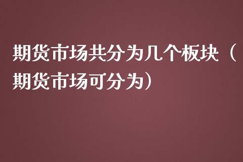 期货市场共分为几个板块（期货市场可分为）_https://www.iteshow.com_股指期货_第1张