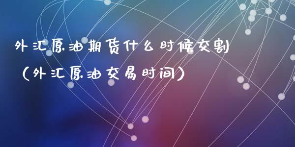 外汇原油期货什么时候交割（外汇原油交易时间）_https://www.iteshow.com_期货交易_第1张