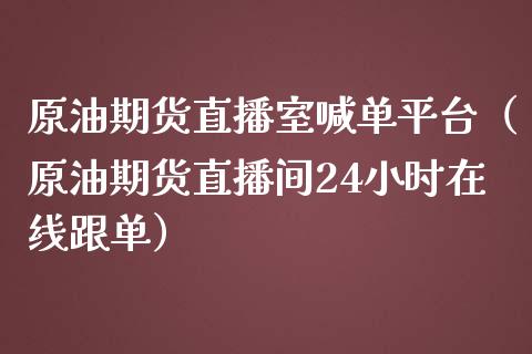 原油期货直播室喊单平台（原油期货直播间24小时在线跟单）_https://www.iteshow.com_商品期货_第1张