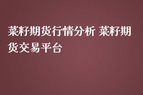 菜籽期货行情分析 菜籽期货交易平台_https://www.iteshow.com_商品期权_第1张