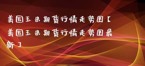 美国玉米期货行情走势图【美国玉米期货行情走势图最新】_https://www.iteshow.com_期货交易_第1张