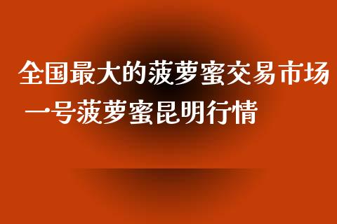 全国最大的菠萝蜜交易市场 一号菠萝蜜昆明行情_https://www.iteshow.com_期货公司_第1张