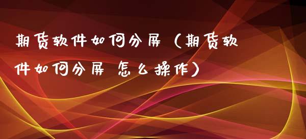 期货软件如何分屏（期货软件如何分屏 怎么操作）_https://www.iteshow.com_期货百科_第1张