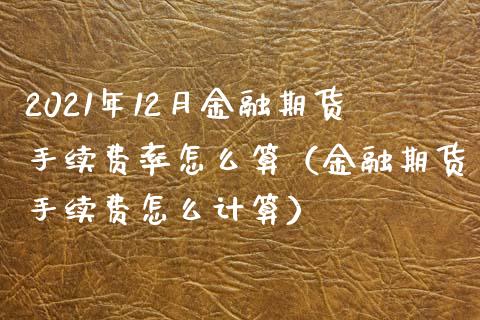 2021年12月金融期货手续费率怎么算（金融期货手续费怎么计算）_https://www.iteshow.com_原油期货_第1张